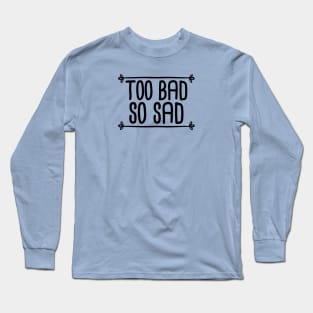 Too Bad So Sad - Black Long Sleeve T-Shirt